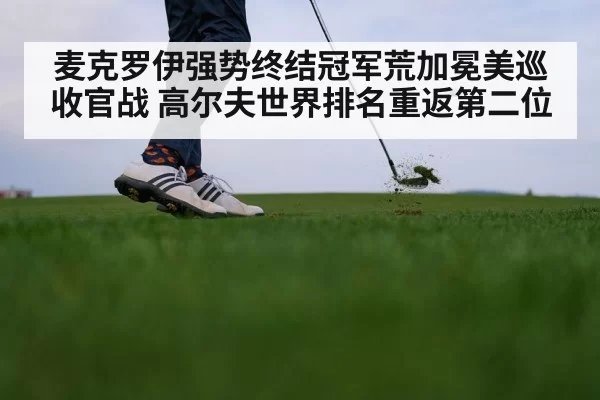 麦克罗伊强势终结冠军荒加冕美巡收官战 高尔夫世界排名重返第二位