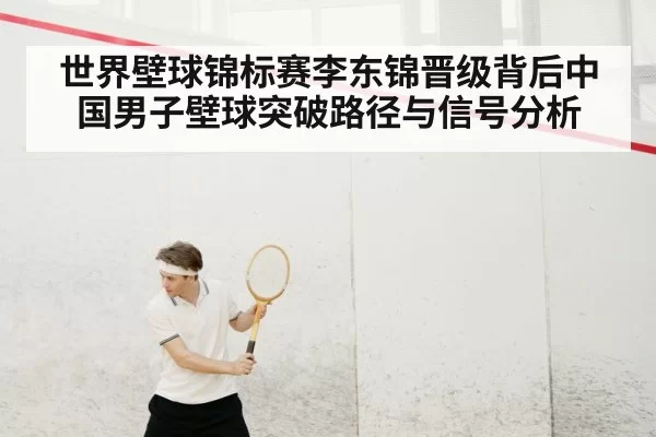 世界壁球锦标赛李东锦晋级背后中国男子壁球突破路径与信号分析