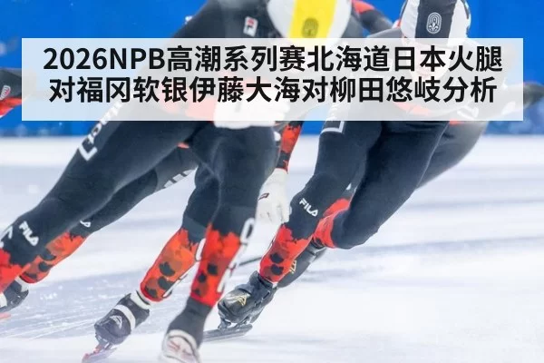 2026NPB高潮系列赛北海道日本火腿对福冈软银伊藤大海对柳田悠岐分析