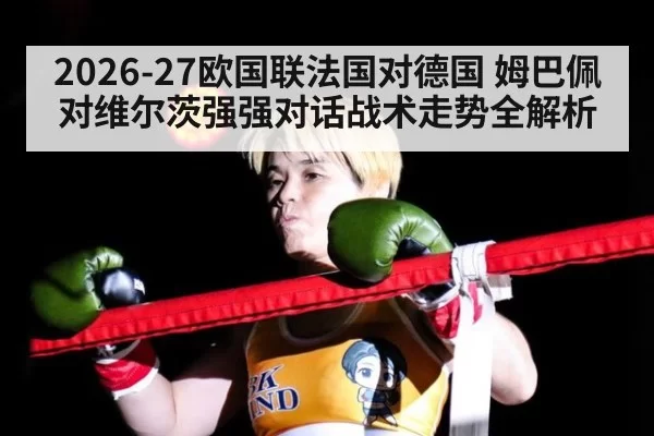 2026-27欧国联法国对德国 姆巴佩对维尔茨强强对话战术走势全解析